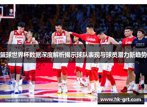 篮球世界杯数据深度解析揭示球队表现与球员潜力新趋势