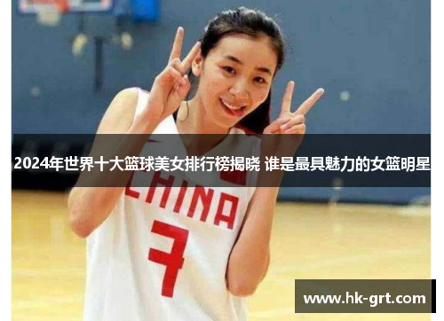 2024年世界十大篮球美女排行榜揭晓 谁是最具魅力的女篮明星
