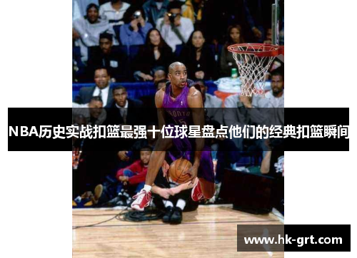 NBA历史实战扣篮最强十位球星盘点他们的经典扣篮瞬间