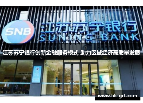 江苏苏宁银行创新金融服务模式 助力区域经济高质量发展