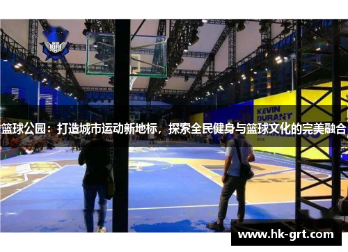 篮球公园：打造城市运动新地标，探索全民健身与篮球文化的完美融合