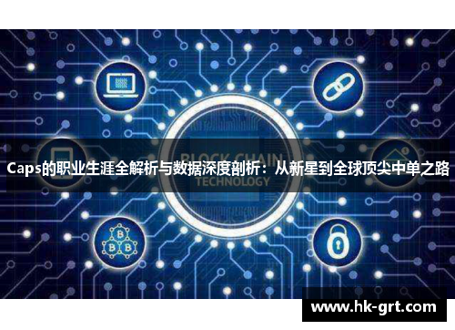 Caps的职业生涯全解析与数据深度剖析：从新星到全球顶尖中单之路