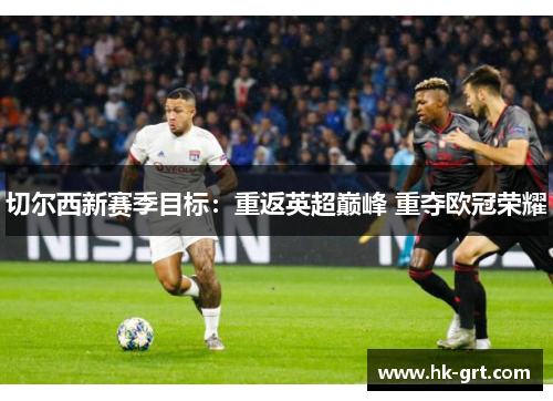 切尔西新赛季目标：重返英超巅峰 重夺欧冠荣耀