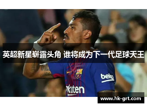 英超新星崭露头角 谁将成为下一代足球天王