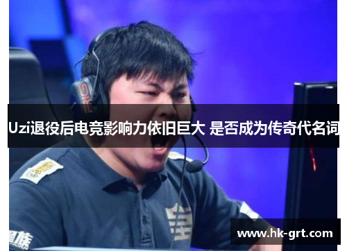 Uzi退役后电竞影响力依旧巨大 是否成为传奇代名词