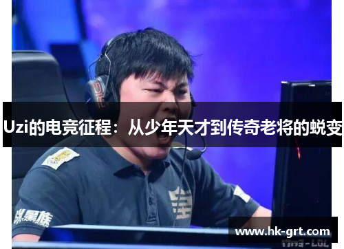 Uzi的电竞征程：从少年天才到传奇老将的蜕变