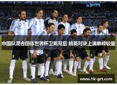 中国队混合团体世界杯卫冕背后 精英对决上演巅峰较量