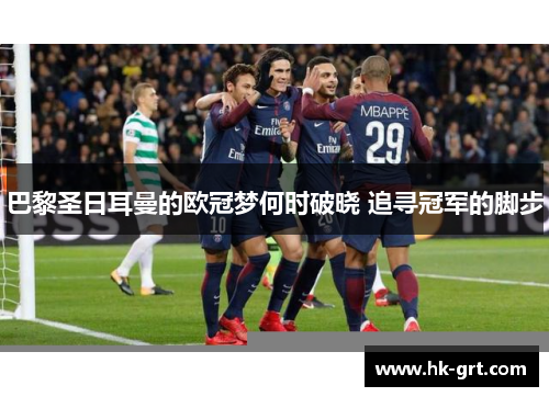巴黎圣日耳曼的欧冠梦何时破晓 追寻冠军的脚步