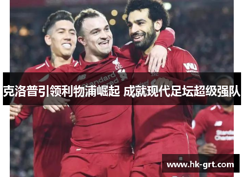 克洛普引领利物浦崛起 成就现代足坛超级强队