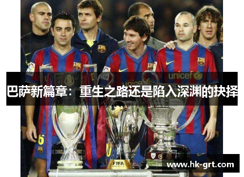 巴萨新篇章：重生之路还是陷入深渊的抉择