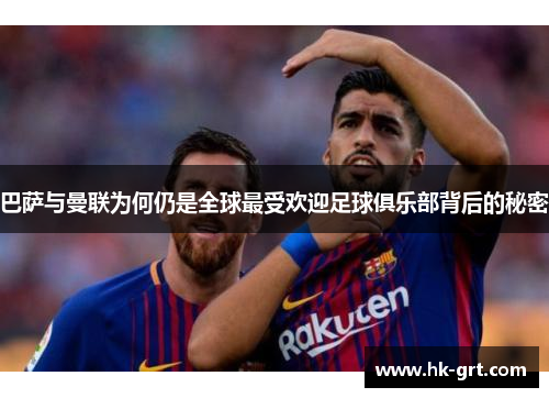 巴萨与曼联为何仍是全球最受欢迎足球俱乐部背后的秘密