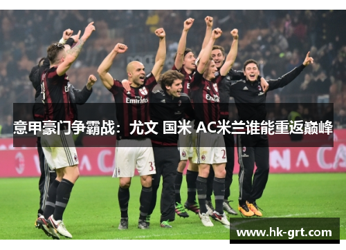 意甲豪门争霸战：尤文 国米 AC米兰谁能重返巅峰