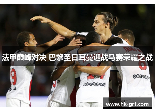 法甲巅峰对决 巴黎圣日耳曼迎战马赛荣耀之战