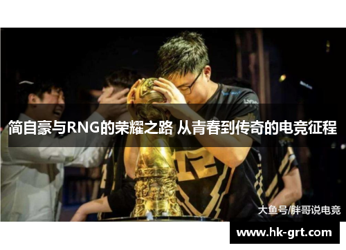 简自豪与RNG的荣耀之路 从青春到传奇的电竞征程