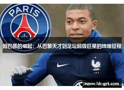 姆巴佩的崛起：从巴黎天才到足坛超级巨星的辉煌征程
