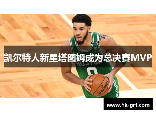 凯尔特人新星塔图姆成为总决赛MVP