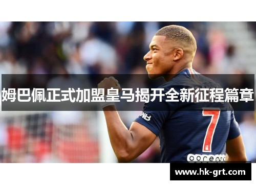 姆巴佩正式加盟皇马揭开全新征程篇章