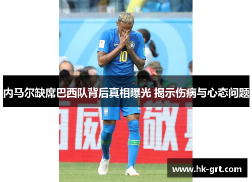 内马尔缺席巴西队背后真相曝光 揭示伤病与心态问题