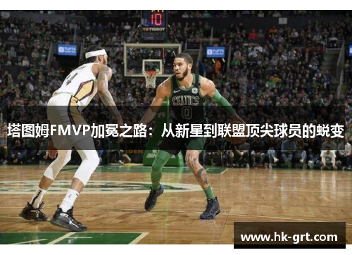 塔图姆FMVP加冕之路：从新星到联盟顶尖球员的蜕变