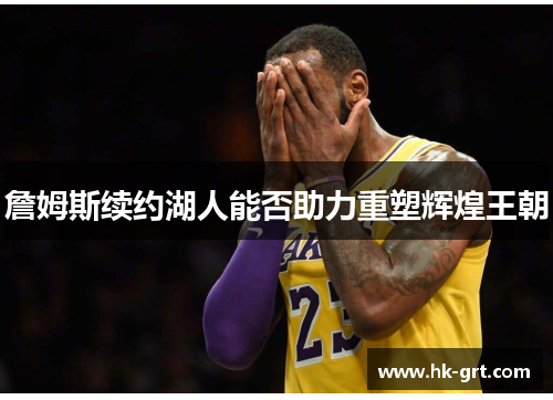 詹姆斯续约湖人能否助力重塑辉煌王朝