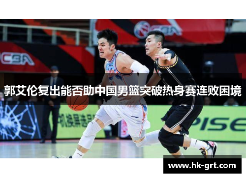 郭艾伦复出能否助中国男篮突破热身赛连败困境