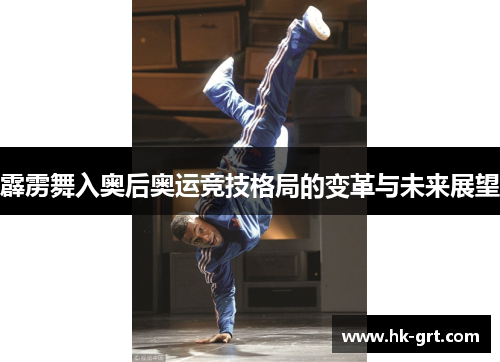 霹雳舞入奥后奥运竞技格局的变革与未来展望