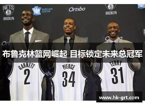 布鲁克林篮网崛起 目标锁定未来总冠军 布鲁克林篮网崛起 目标锁定未来总冠军