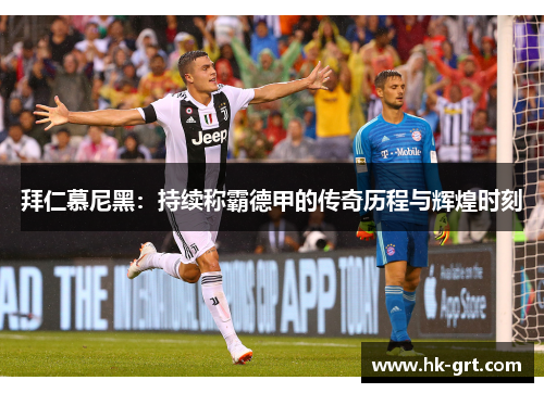 拜仁慕尼黑：持续称霸德甲的传奇历程与辉煌时刻