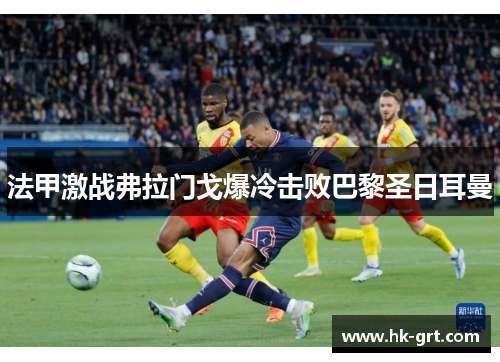 法甲激战弗拉门戈爆冷击败巴黎圣日耳曼
