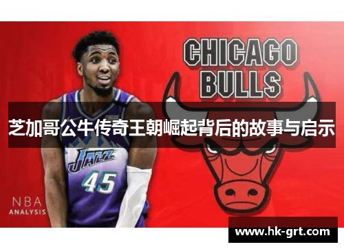 芝加哥公牛传奇王朝崛起背后的故事与启示