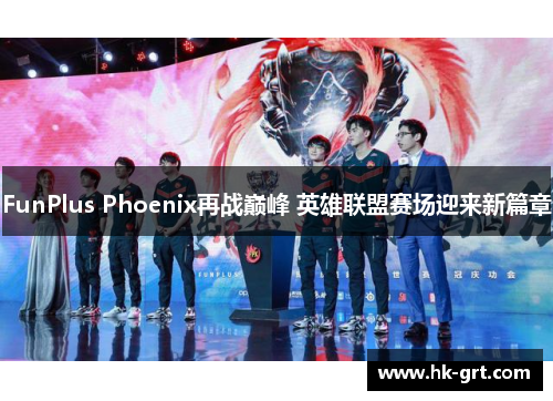 FunPlus Phoenix再战巅峰 英雄联盟赛场迎来新篇章