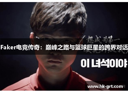 Faker电竞传奇：巅峰之路与篮球巨星的跨界对话