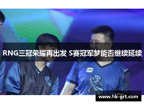 RNG三冠荣耀再出发 S赛冠军梦能否继续延续