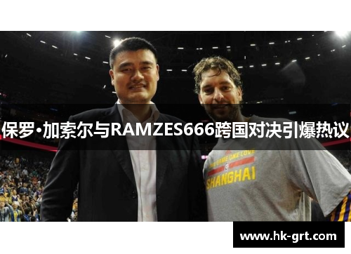 保罗·加索尔与RAMZES666跨国对决引爆热议
