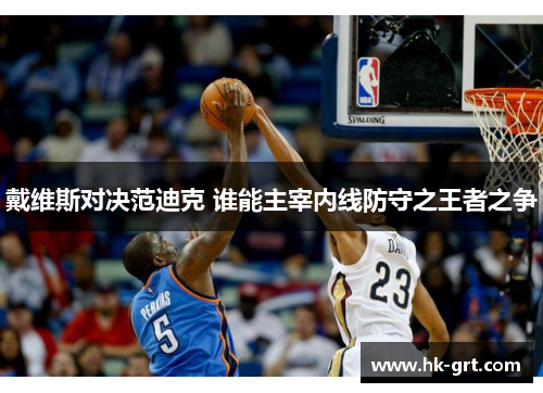 戴维斯对决范迪克 谁能主宰内线防守之王者之争