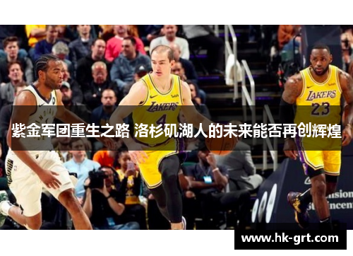 紫金军团重生之路 洛杉矶湖人的未来能否再创辉煌