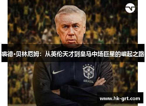 裘德·贝林厄姆：从英伦天才到皇马中场巨星的崛起之路