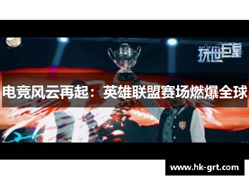 电竞风云再起：英雄联盟赛场燃爆全球