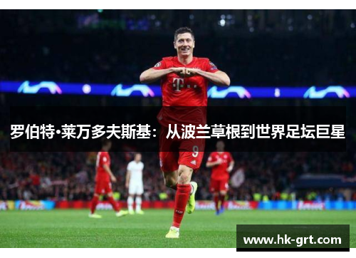 罗伯特·莱万多夫斯基：从波兰草根到世界足坛巨星