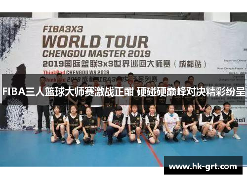 FIBA三人篮球大师赛激战正酣 硬碰硬巅峰对决精彩纷呈