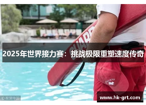 2025年世界接力赛：挑战极限重塑速度传奇