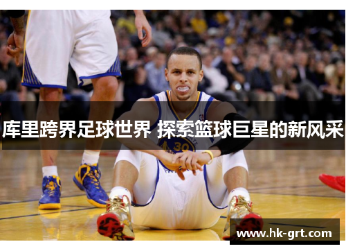 库里跨界足球世界 探索篮球巨星的新风采