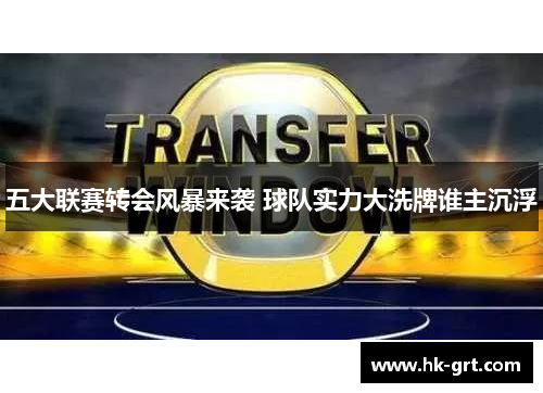 五大联赛转会风暴来袭 球队实力大洗牌谁主沉浮