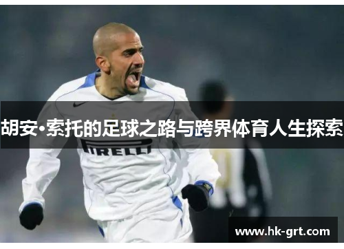 胡安·索托的足球之路与跨界体育人生探索