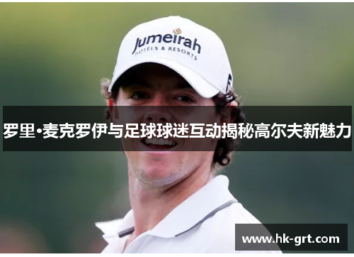 罗里·麦克罗伊与足球球迷互动揭秘高尔夫新魅力