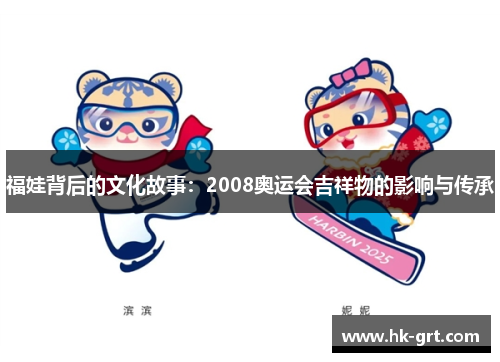 福娃背后的文化故事：2008奥运会吉祥物的影响与传承