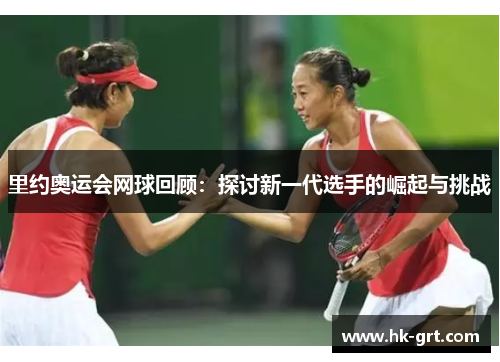 里约奥运会网球回顾：探讨新一代选手的崛起与挑战